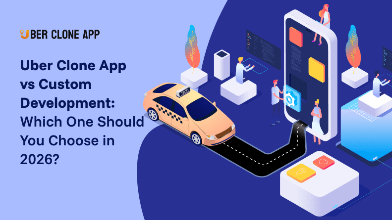 Uber Clone App vs Custom Development: Which One Should You Choose in 2026?